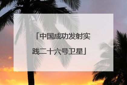 中国成功发射实践二十六号卫星
