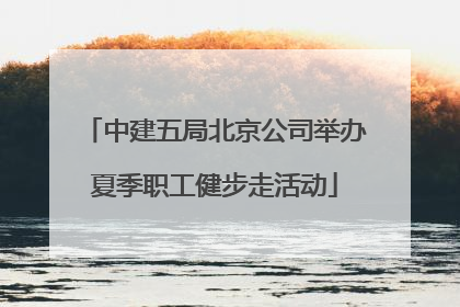 中建五局北京公司举办夏季职工健步走活动