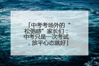 中考考场外的“松弛感”家长们：中考只是一次考试，放平心态就好