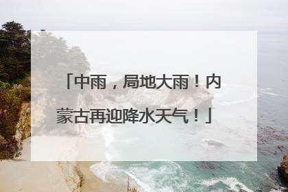 中雨，局地大雨！内蒙古再迎降水天气！