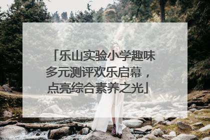 乐山实验小学趣味多元测评欢乐启幕，点亮综合素养之光