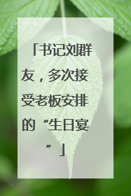 书记刘群友，多次接受老板安排的“生日宴”
