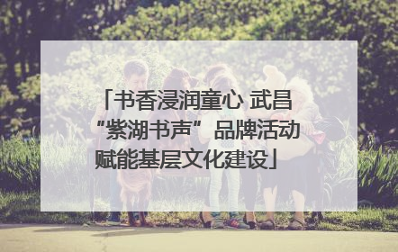 书香浸润童心 武昌“紫湖书声”品牌活动赋能基层文化建设