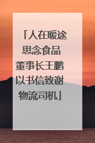 人在暖途 思念食品董事长王鹏以书信致谢物流司机