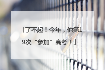 了不起！今年，他第19次“参加”高考！