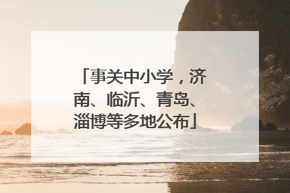 事关中小学，济南、临沂、青岛、淄博等多地公布
