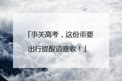 事关高考，这份重要出行提醒请查收！