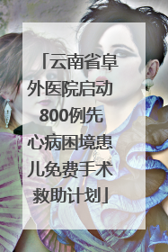 云南省阜外医院启动800例先心病困境患儿免费手术救助计划