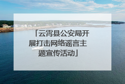 云霄县公安局开展打击网络谣言主题宣传活动