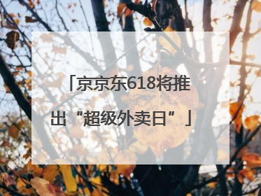 京京东618将推出“超级外卖日”
