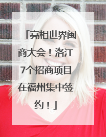 亮相世界闽商大会！洛江7个招商项目在福州集中签约！