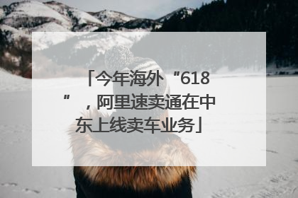 今年海外“618”，阿里速卖通在中东上线卖车业务