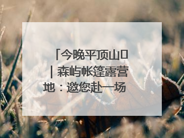 今晚平顶山⑫｜森屿帐篷露营地：邀您赴一场山水之约