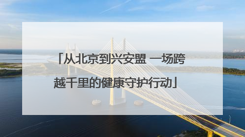 从北京到兴安盟 一场跨越千里的健康守护行动
