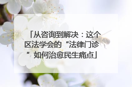 从咨询到解决：这个区法学会的“法律门诊”如何治愈民生痛点