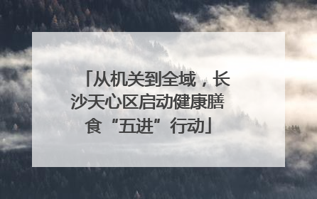从机关到全域，长沙天心区启动健康膳食“五进”行动