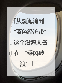 从渤海湾到 “蓝色经济带”，这个沿海大省正在 “乘风破浪”