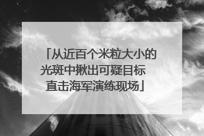 从近百个米粒大小的光斑中揪出可疑目标 直击海军演练现场