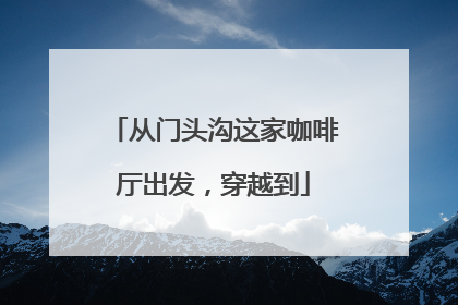 从门头沟这家咖啡厅出发，穿越到