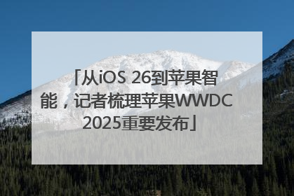 从iOS 26到苹果智能，记者梳理苹果WWDC 2025重要发布