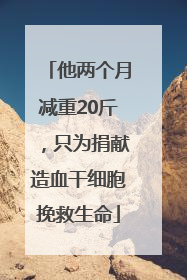 他两个月减重20斤，只为捐献造血干细胞挽救生命