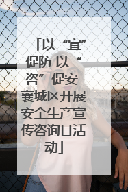 以“宣”促防 以“咨”促安 襄城区开展安全生产宣传咨询日活动
