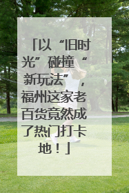 以“旧时光”碰撞“新玩法”，福州这家老百货竟然成了热门打卡地！