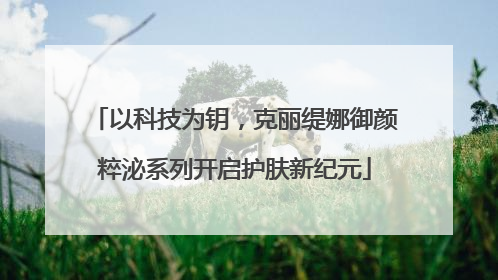 以科技为钥，克丽缇娜御颜粹泌系列开启护肤新纪元