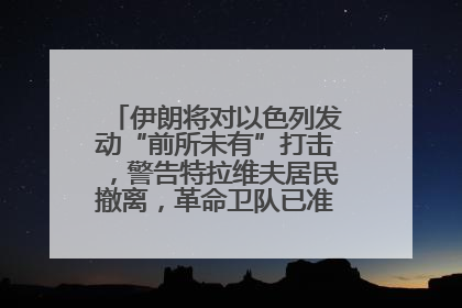 伊朗将对以色列发动“前所未有”打击，警告特拉维夫居民撤离，革命卫队已准备长期全面战争