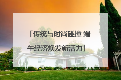 传统与时尚碰撞 端午经济焕发新活力