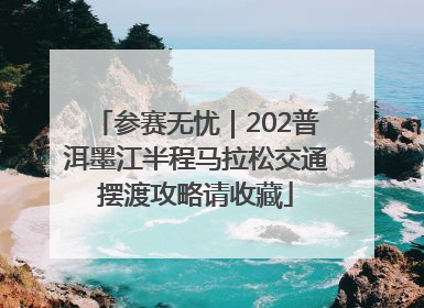 参赛无忧｜202普洱墨江半程马拉松交通摆渡攻略请收藏