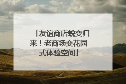 友谊商店蜕变归来！老商场变花园式体验空间