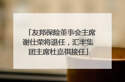 友邦保险董事会主席谢仕荣将退任，汇丰集团主席杜嘉祺接任