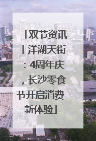 双节资讯丨洋湖天街：4周年庆，长沙零食节开启消费新体验