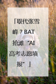 取代张雪峰？BAT抢滩“AI高考志愿填报”