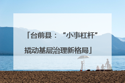 台前县：“小事杠杆”撬动基层治理新格局
