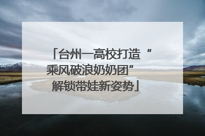 台州一高校打造“乘风破浪奶奶团” 解锁带娃新姿势