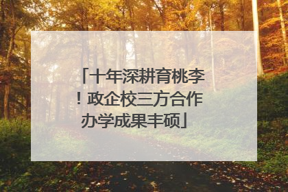 十年深耕育桃李！政企校三方合作办学成果丰硕