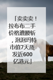 卖卖卖！拉布布二手价格遭腰斩，泡泡玛特市值7天蒸发近600亿港元