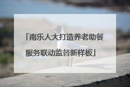 南乐人大打造养老助餐服务联动监督新样板
