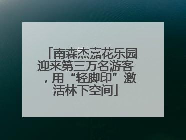 南森杰嘉花乐园迎来第三万名游客，用“轻脚印”激活林下空间