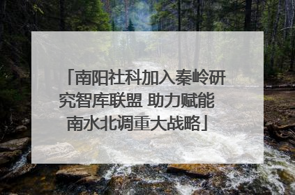 南阳社科加入秦岭研究智库联盟 助力赋能南水北调重大战略