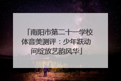 南阳市第二十一学校体音美测评：少年跃动间绽放艺韵风华
