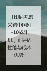 印尼考虑采购中国歼-10战斗机，正评估性能与成本优势