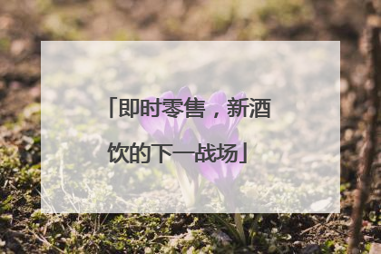 即时零售，新酒饮的下一战场