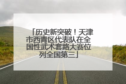 历史新突破！天津市西青区代表队在全国性武术套路大赛位列全国第三