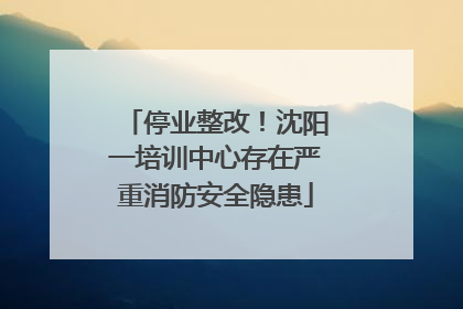 停业整改！沈阳一培训中心存在严重消防安全隐患
