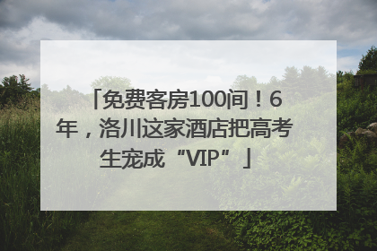 免费客房100间！6年，洛川这家酒店把高考生宠成“VIP”