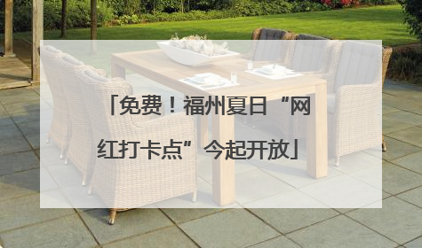 免费！福州夏日“网红打卡点”今起开放