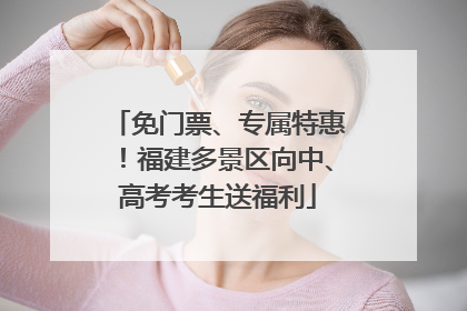免门票、专属特惠！福建多景区向中、高考考生送福利